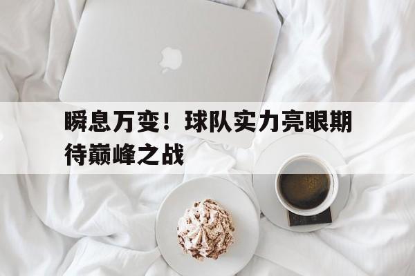 关于瞬息万变!球队实力亮眼期待巅峰之战的信息