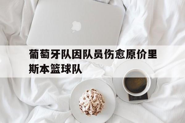 葡萄牙队因队员伤愈原价里斯本篮球队的简单介绍